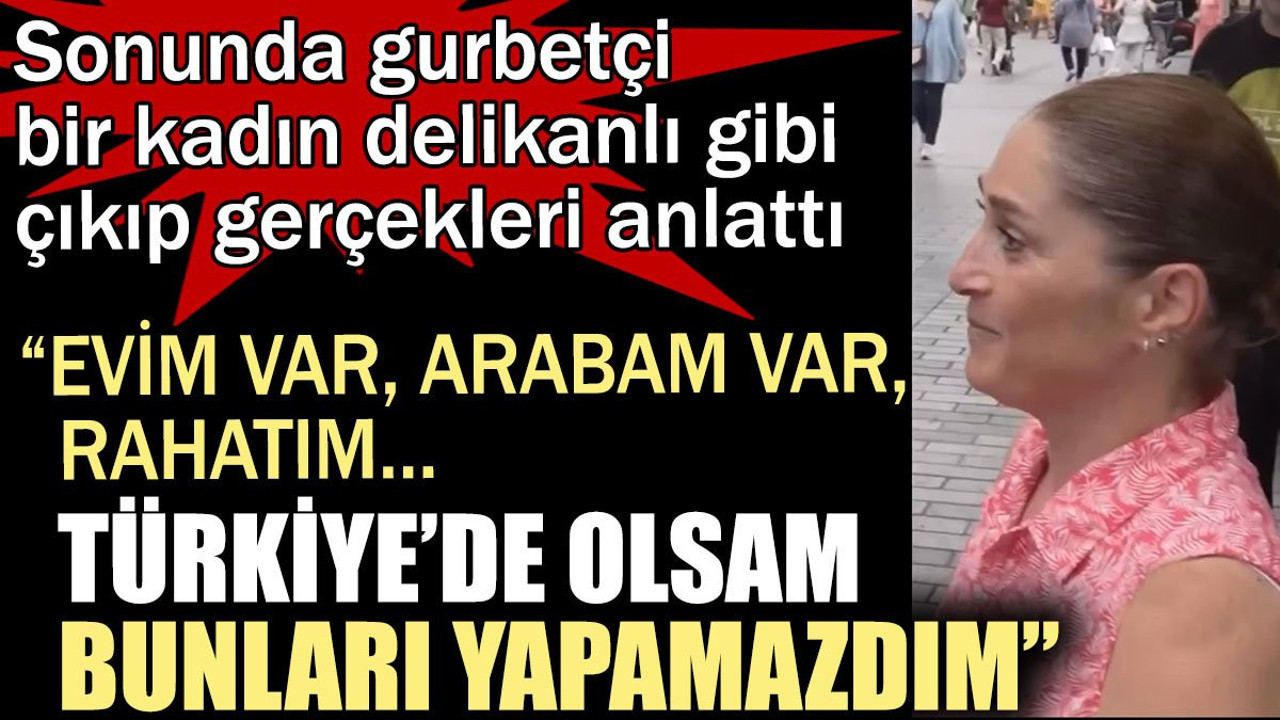 Fransa’da yaşayan gurbetçi kadın: Evim var, arabam var, rahatım... Türkiye’de olsam bunları yapamazdım