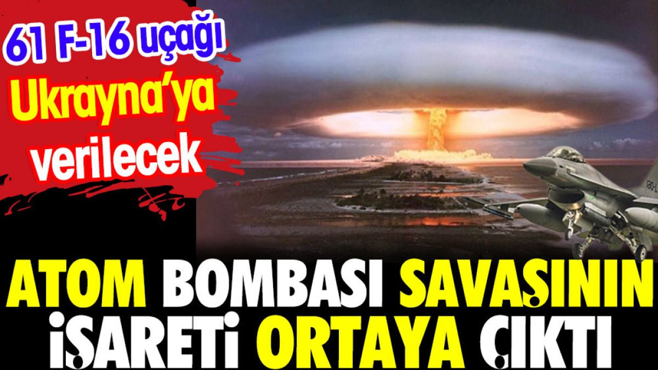 Atom bombası savaşının işareti ortaya çıktı. 61 F-16 Ukrayna'ya verilecek
