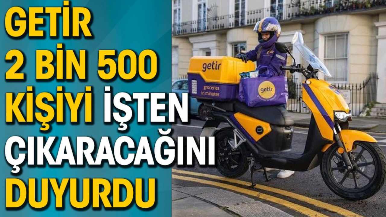 Getir 2 bin 500 kişiyi işten çıkaracağını duyurdu