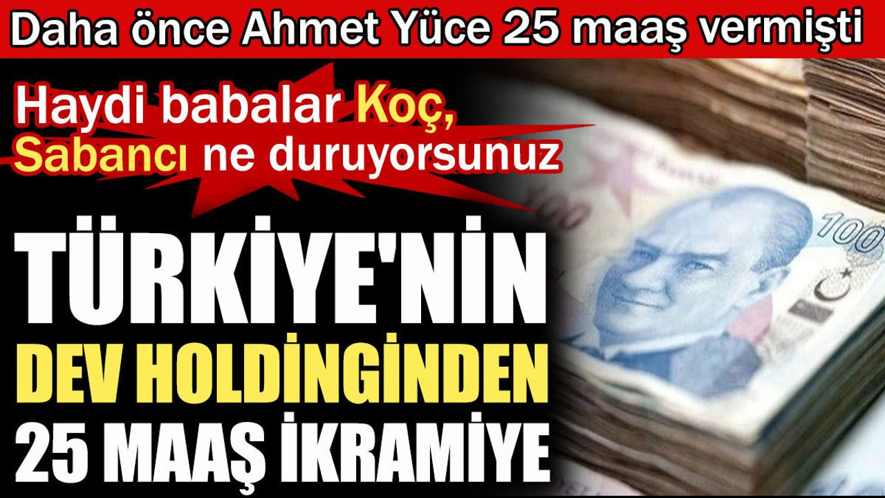 Türkiye'nin dev holdinginden 25 maaş ikramiye. Haydi babalar siz ne duruyorsunuz