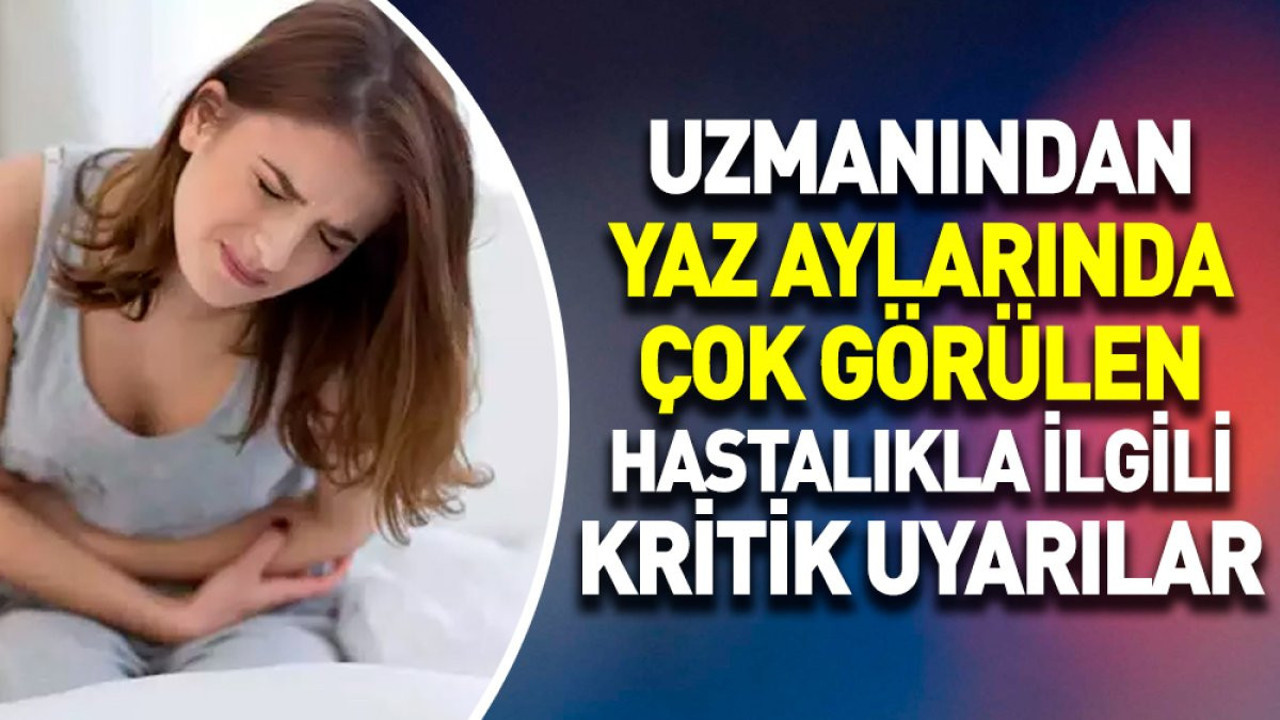 Uzmanından yaz aylarında çok görülen hastalıkla ilgili kritik uyarılar