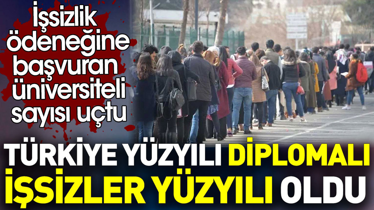 Türkiye yüzyılı diplomalı işsizler yüzyılı oldu. İşsizlik ödeneğine başvuran üniversiteli sayısı uçtu