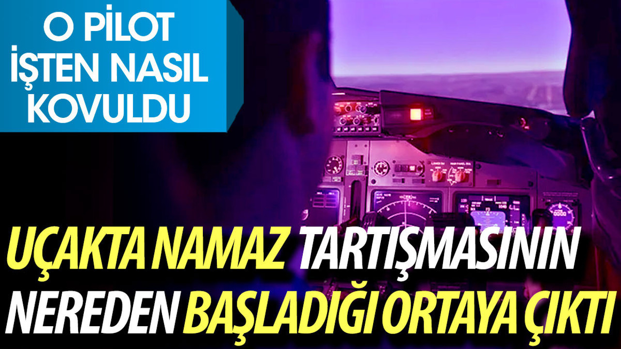 Uçakta namaz tartışmasının nereden başladığı ortaya çıktı. O pilot işten nasıl kovuldu