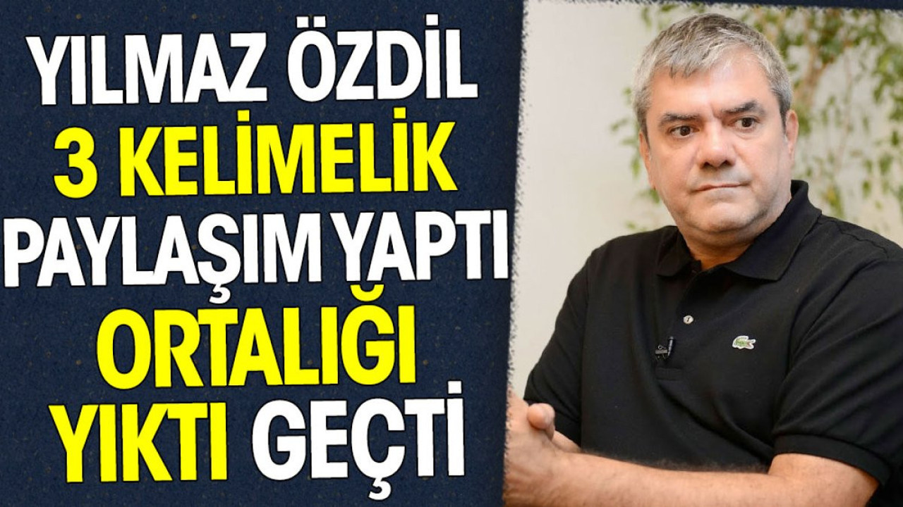 Yılmaz Özdil 3 kelimelik paylaşım yaptı ortalığı yıktı geçti