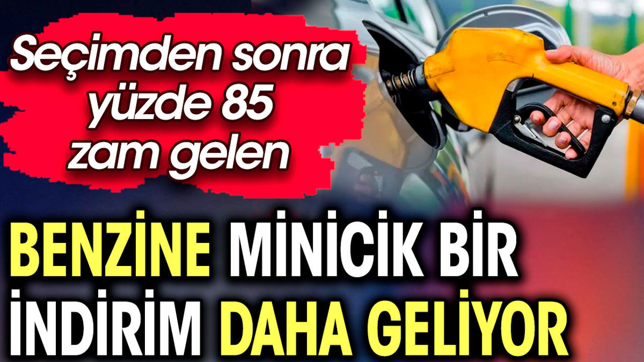 Benzine minicik bir indirim daha geliyor. Seçimden sonra yüzde 85 zam gelmişti