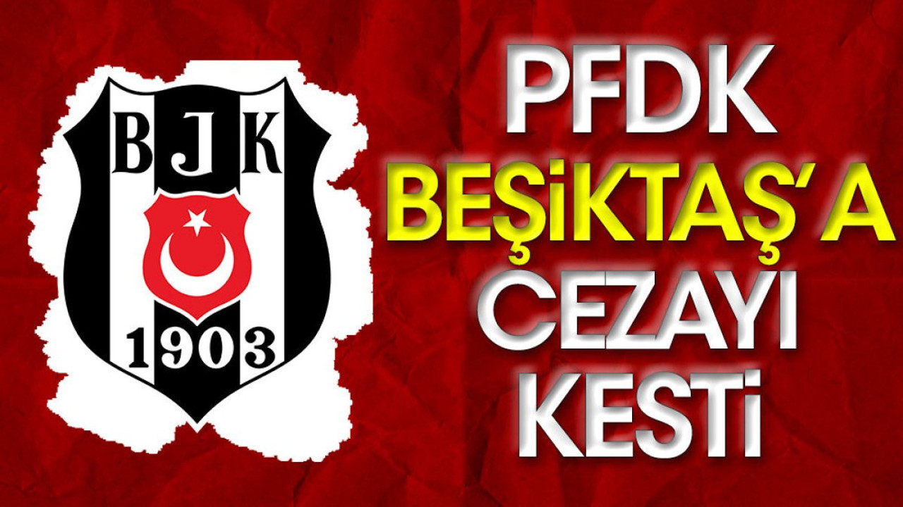 PFDK Beşiktaş'a cezayı kesti (31 Ağustos 2023)