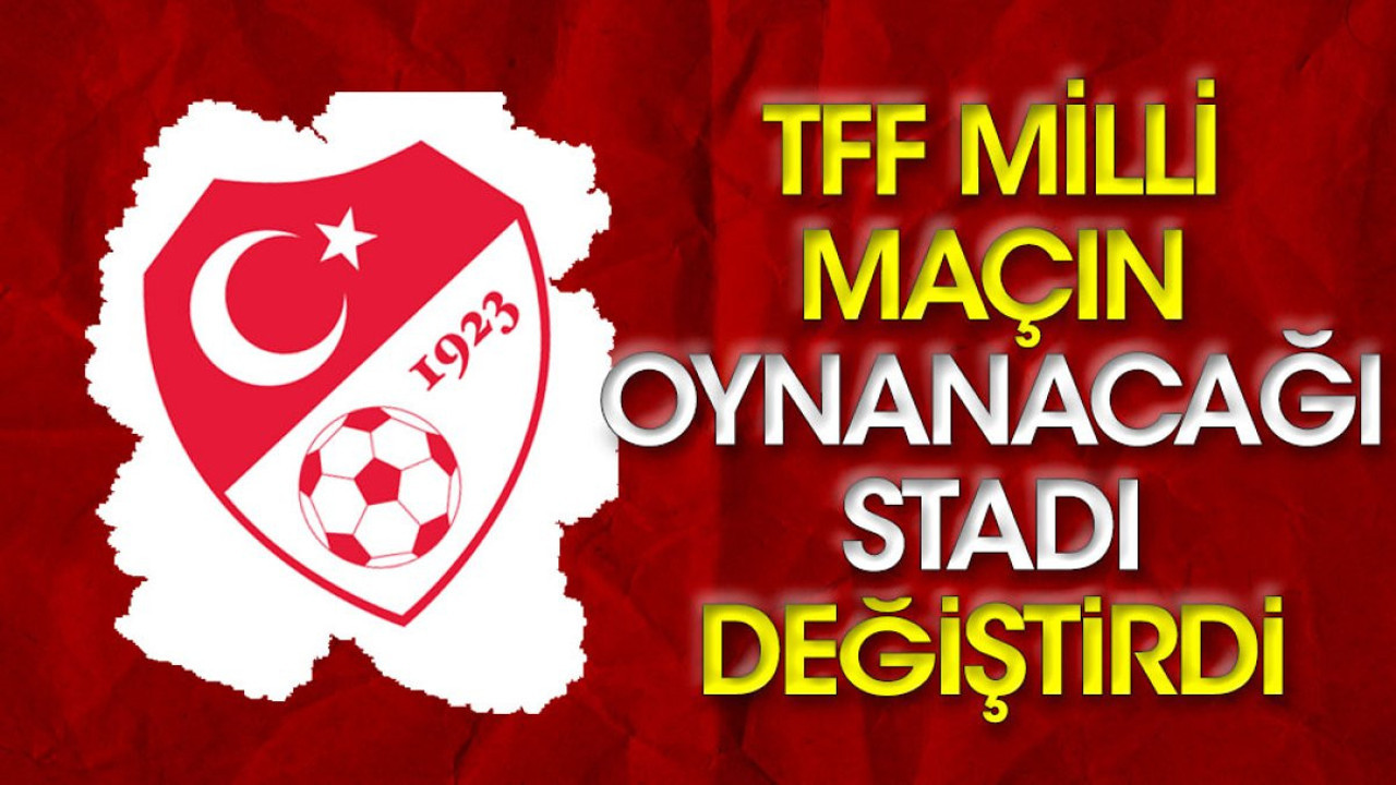 TFF milli maçın oynanacağı stadı değiştirdi