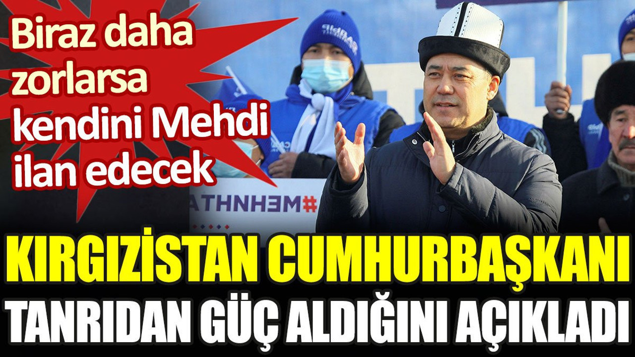 Kırgızistan Cumhurbaşkanı Tanrıdan güç aldığını açıkladı