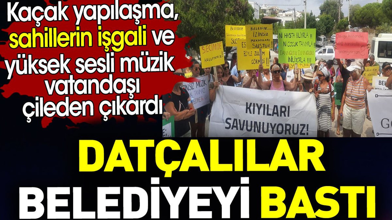 Datçalılar belediyeyi bastı. Kaçak yapılaşma ve sahillerin işgaline isyan ettiler