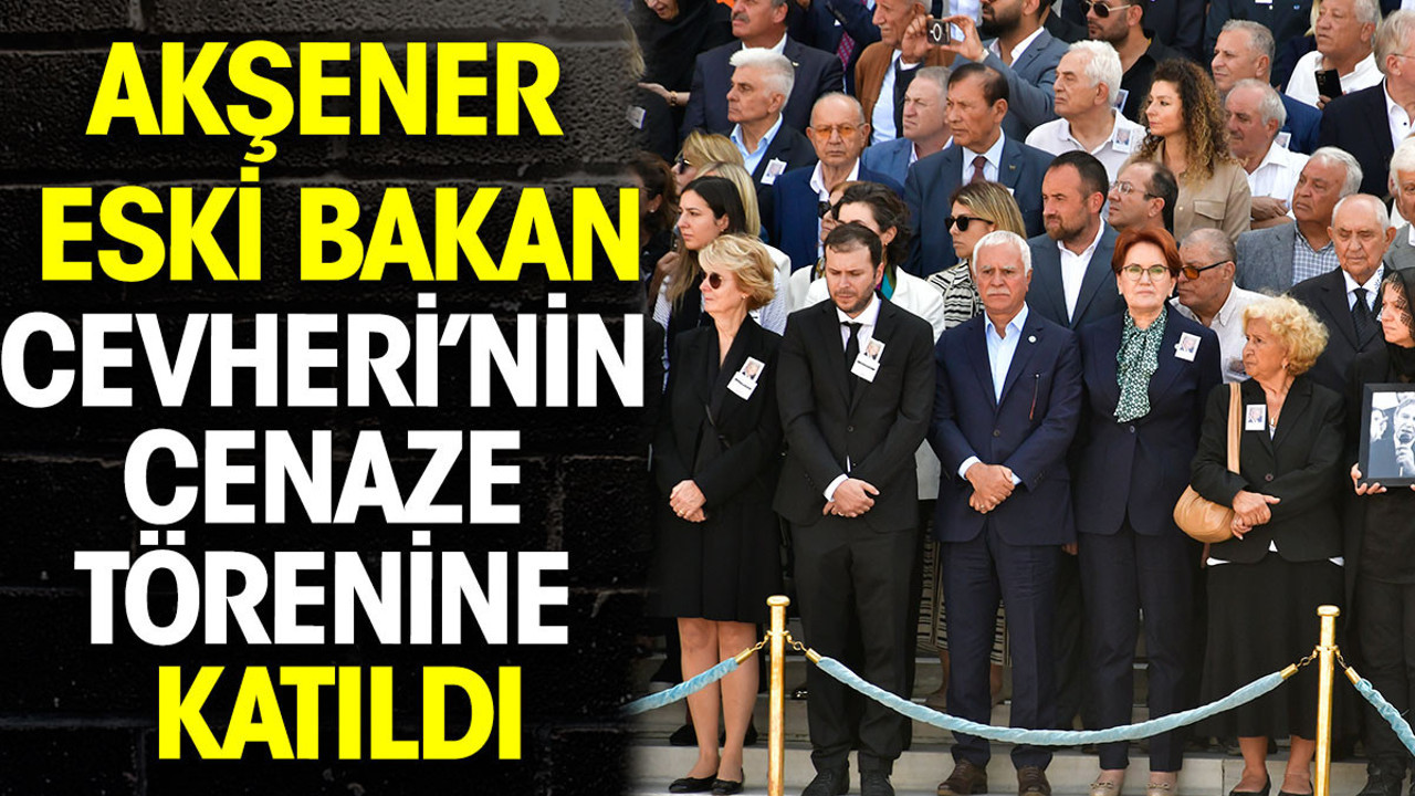 Meral Akşener eski bakan Necmettin Cevheri’nin cenaze törenine katıldı