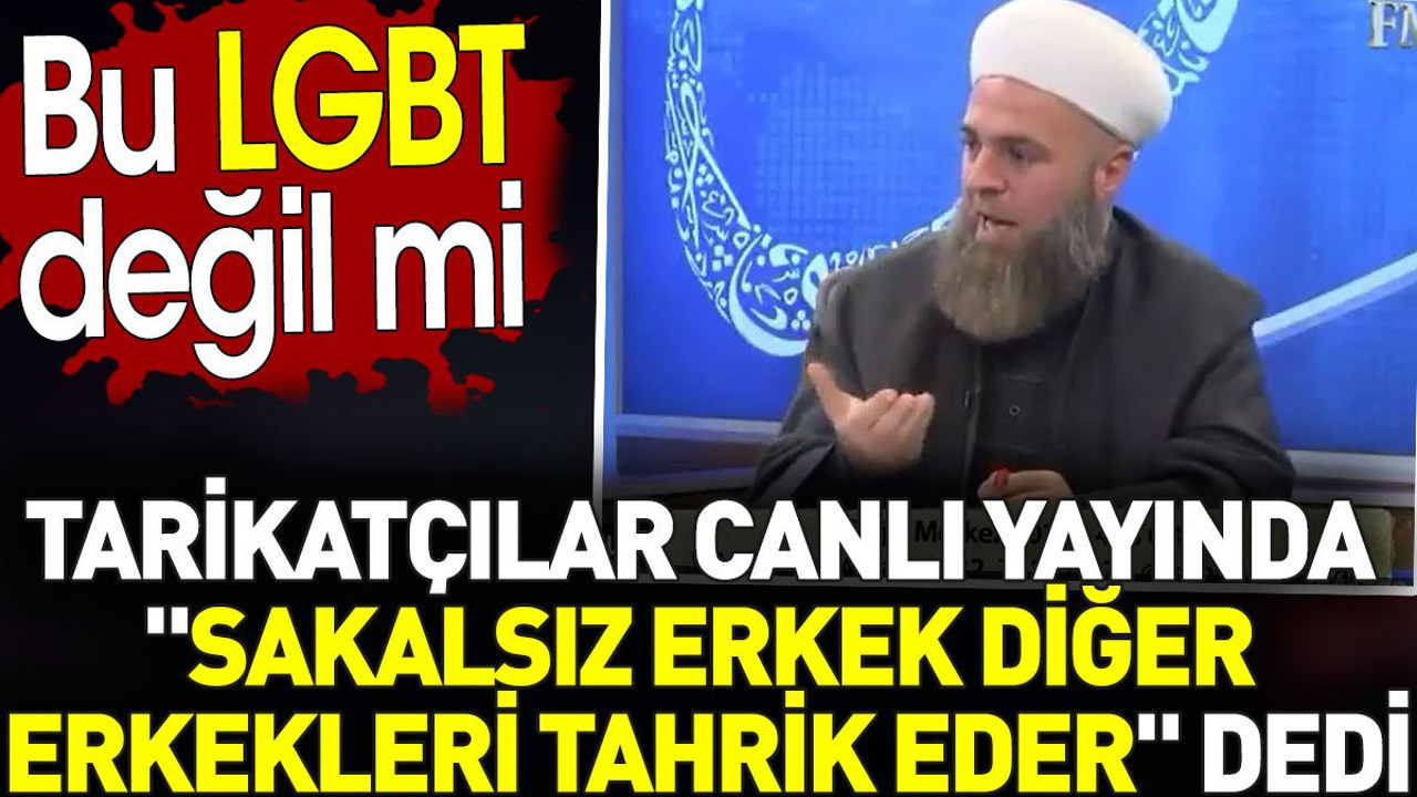Tarikatçılar canlı yayında "Sakalsız erkek diğer erkekleri tahrik eder" dedi. Bu LGBT değil mi?