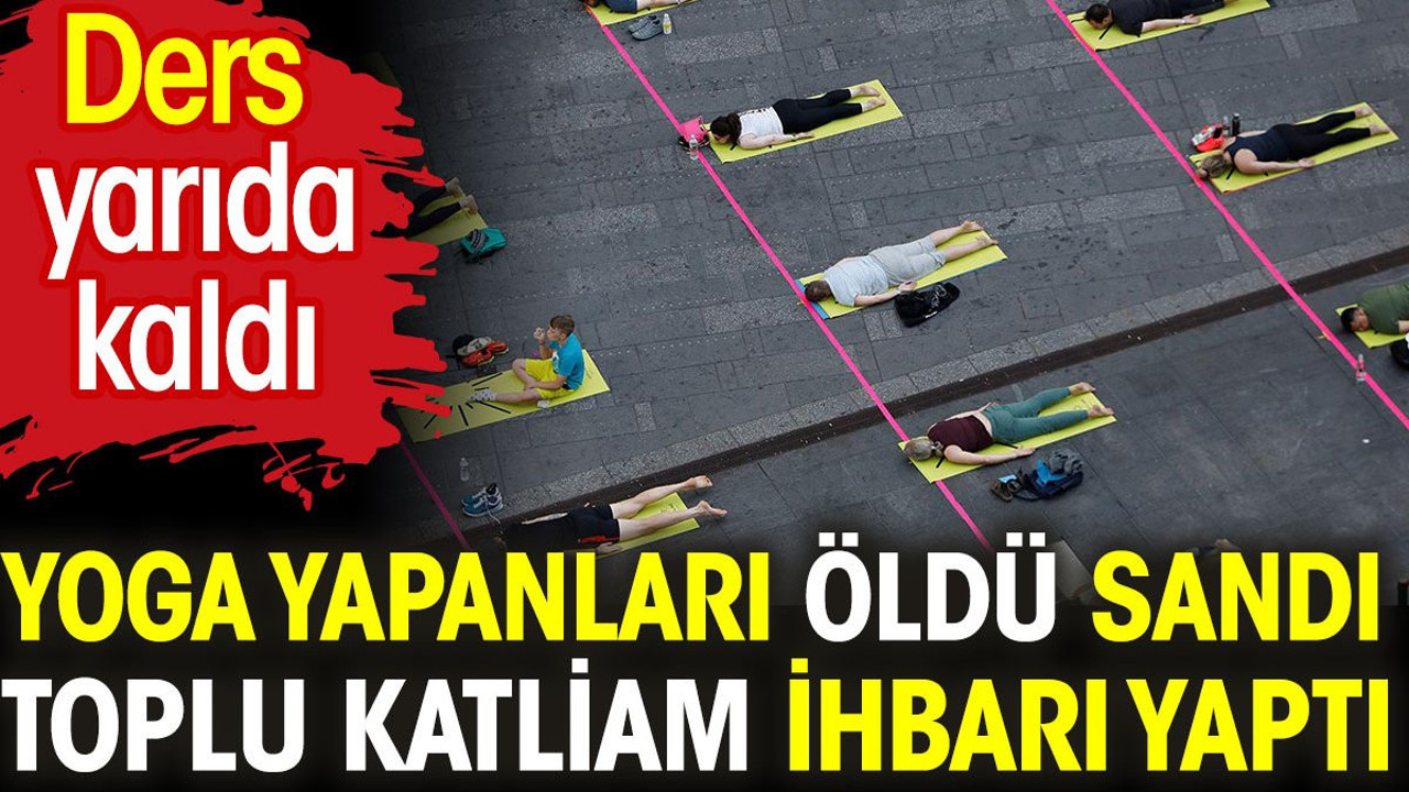 Yoga yapanları öldü sandı toplu katliam ihbarı yaptı