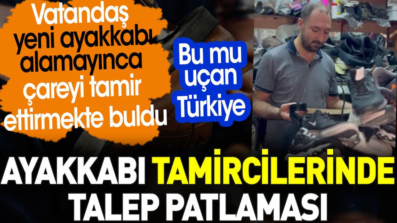 Ayakkabı tamircilerinde talep patlaması. Bu mu uçan Türkiye