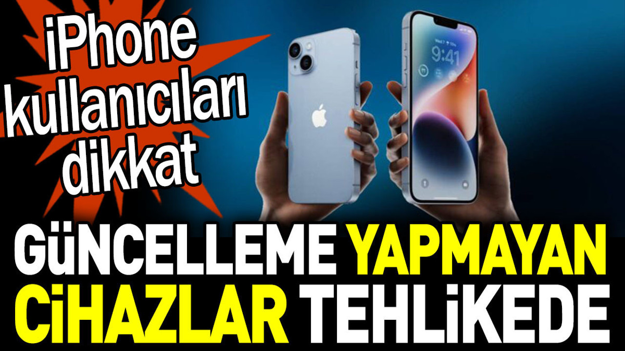 iPhone kullananlar dikkat. Güncelleme yapmayan cihazlar tehlikede