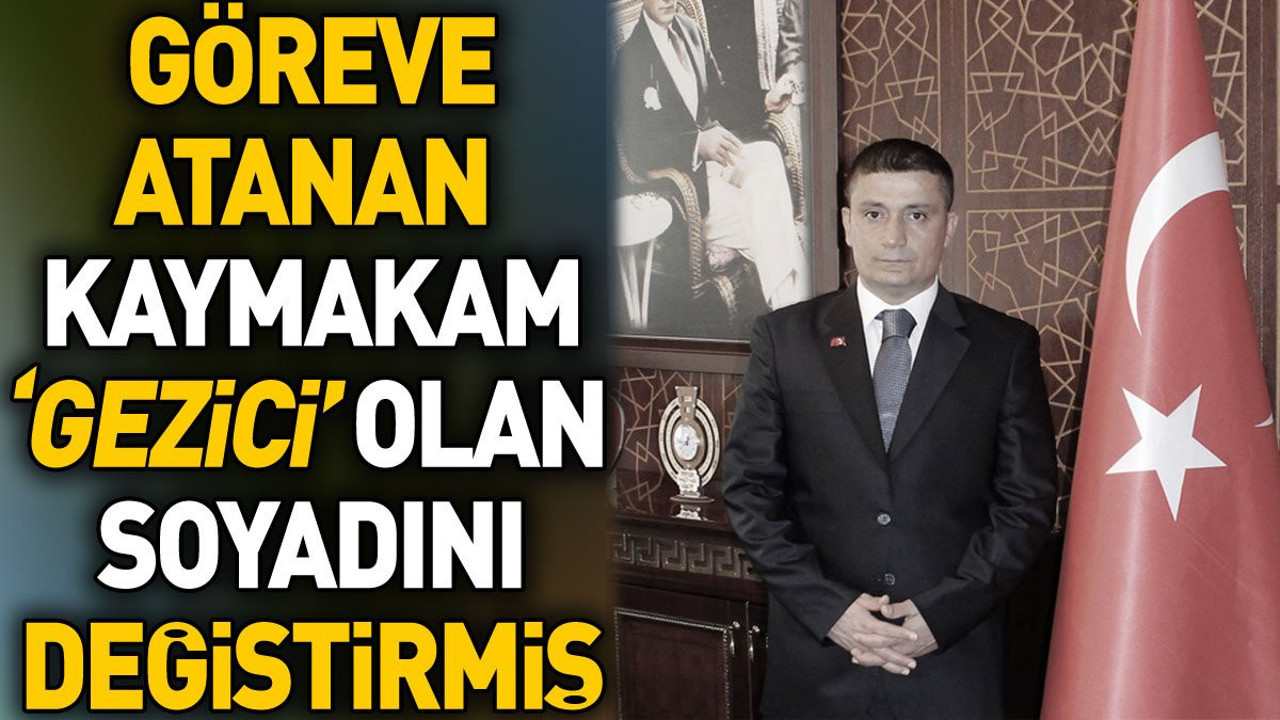 Göreve atanan Kaymakam Gezici olan soyadını değiştirmiş