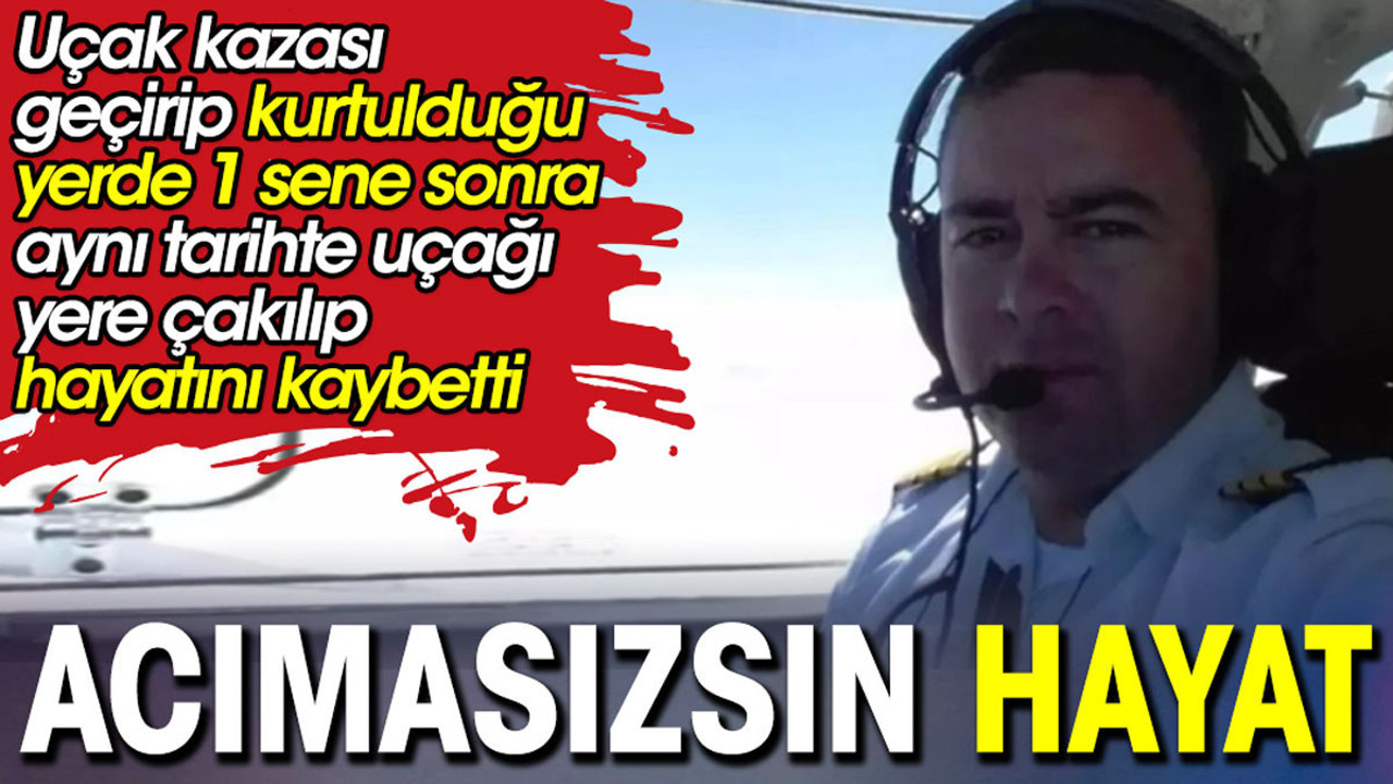 Bir yıl önce uçakla düşüp kurtulduğu yere bir yıl sonra aynı gün düştü ve bu kez öldü. Acımasızsın hayat