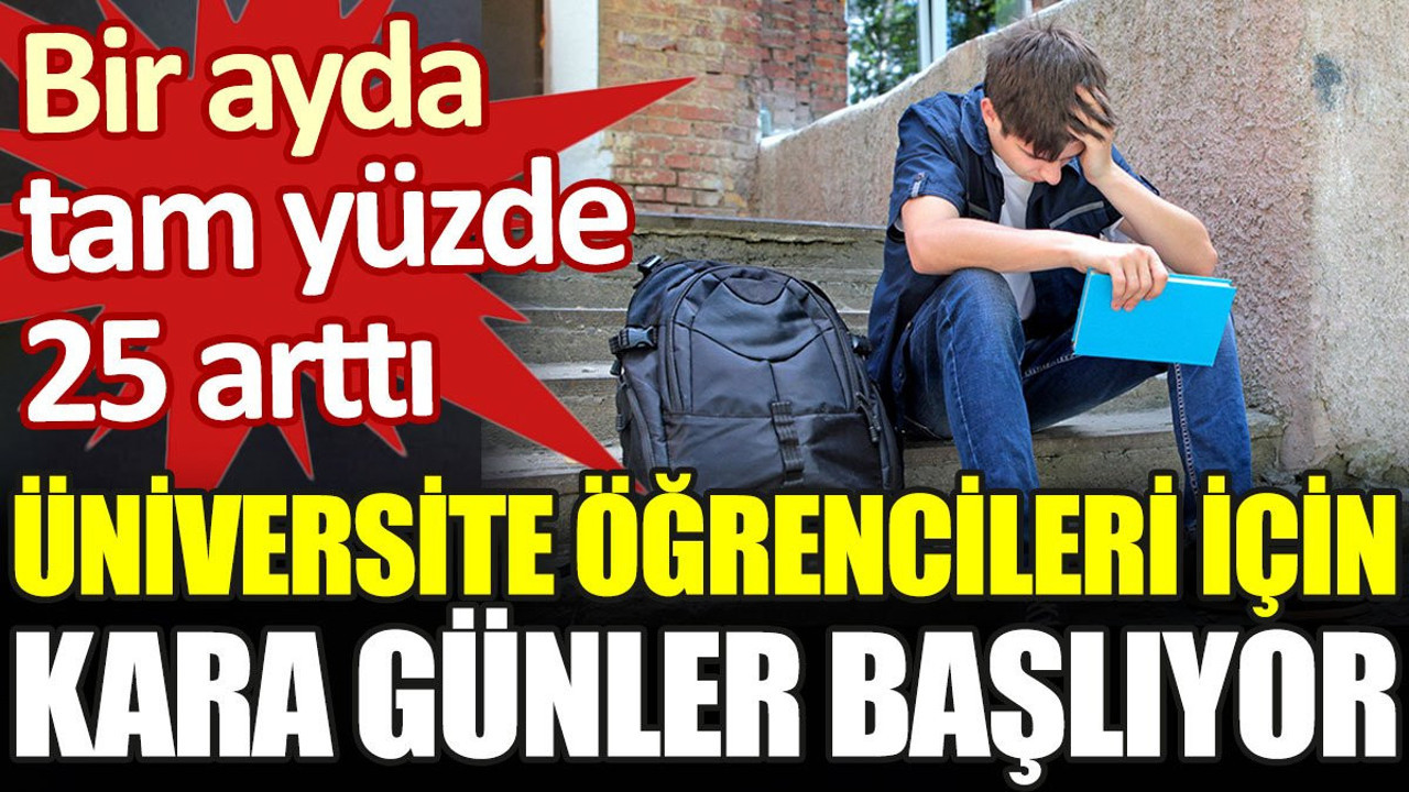 Üniversite öğrencileri için kara günler başlıyor. Bir ayda tam yüzde 25 arttı