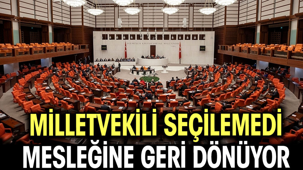 Milletvekili seçilemedi, mesleğine geri dönüyor