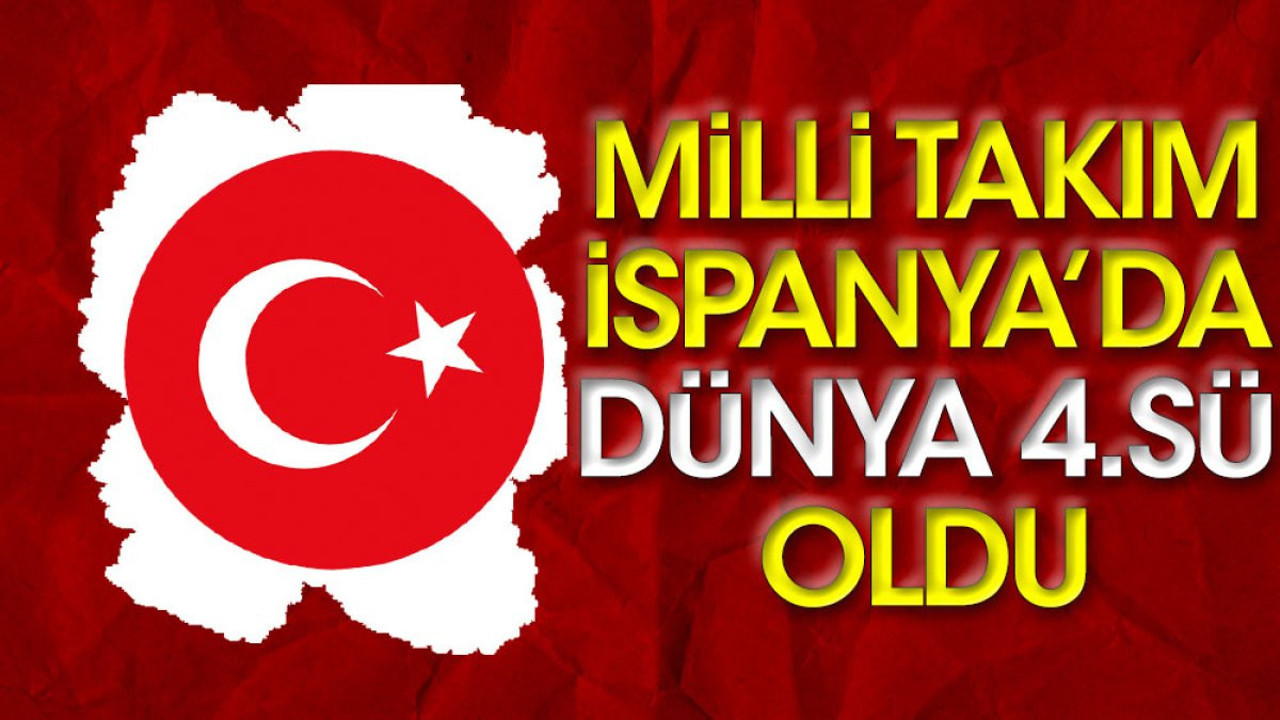 Milli Takım İspanya'da dünya dördüncüsü oldu