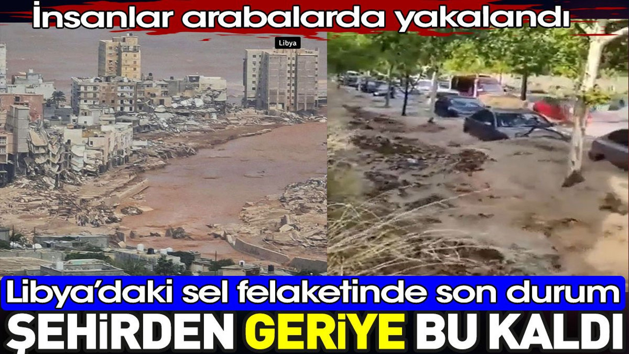 Libya'daki selde şehirden geriye bu kaldı. İnsanlar arabada yakalandı