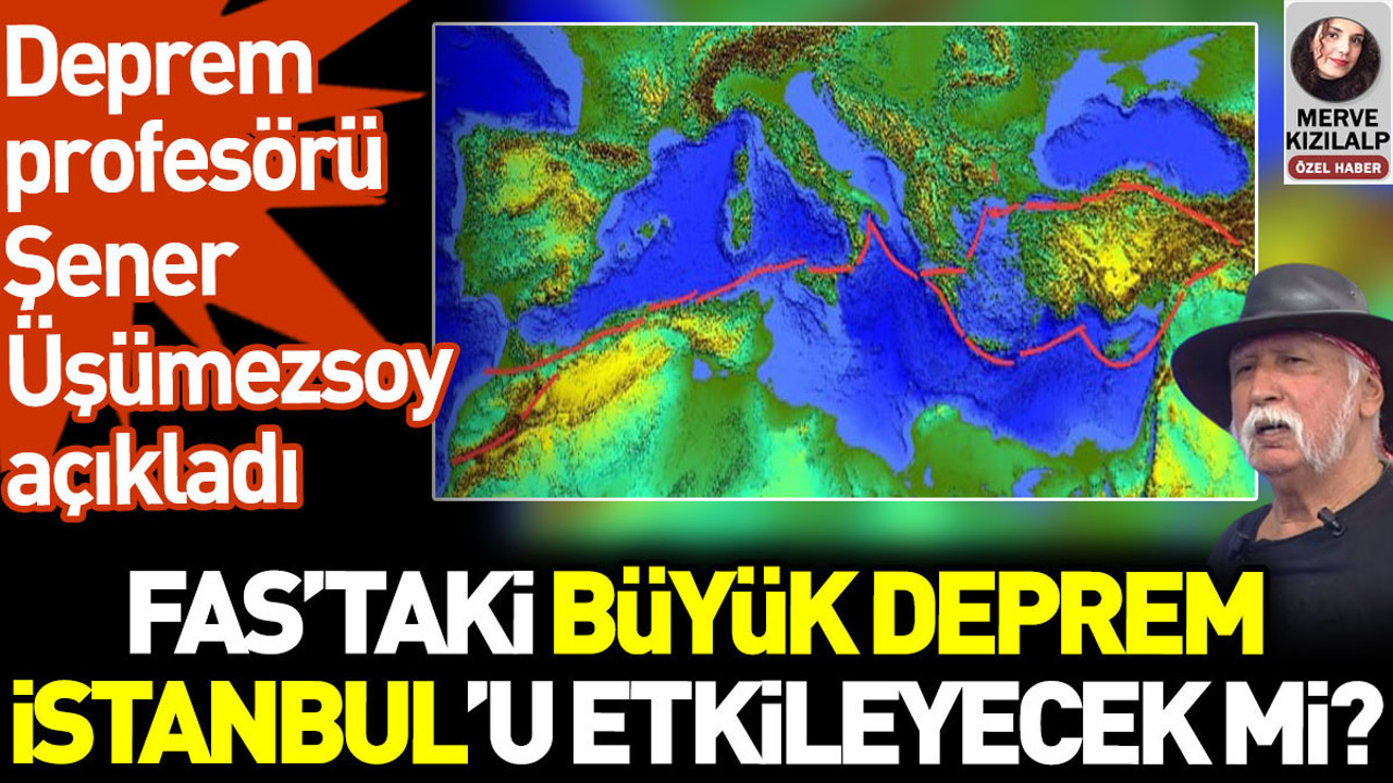 Fas'taki deprem İstanbul'daki fayı etkileyecek mi? Şener Üşümezsoy açıkladı