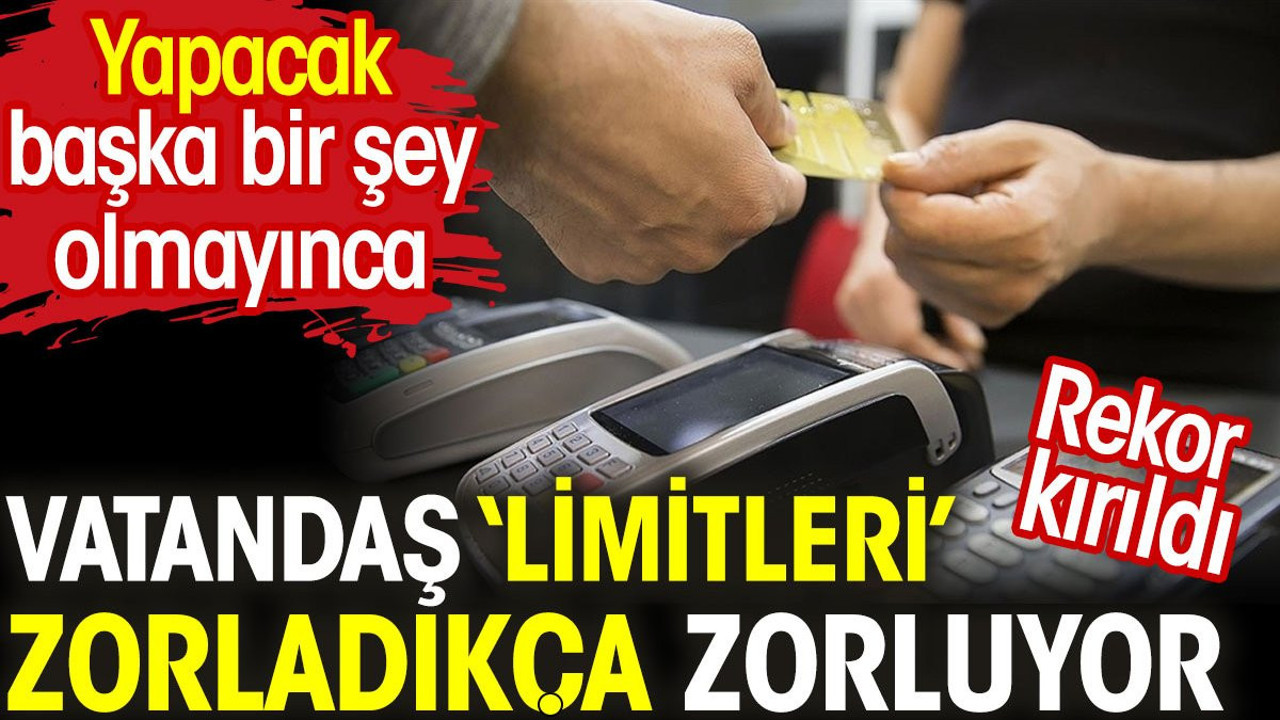Vatandaş 'limitleri' zorladıkça zorluyor. Rekor kırıldı
