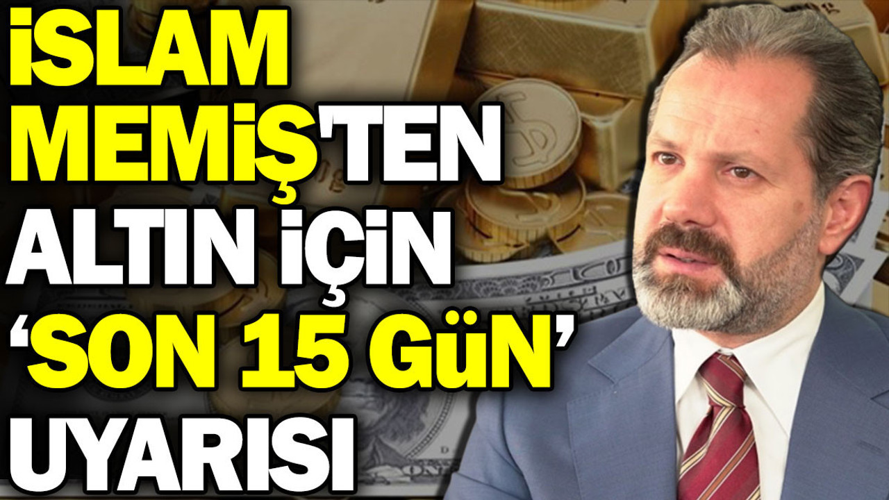İslam Memiş'ten altın için 'son 15 gün' uyarısı