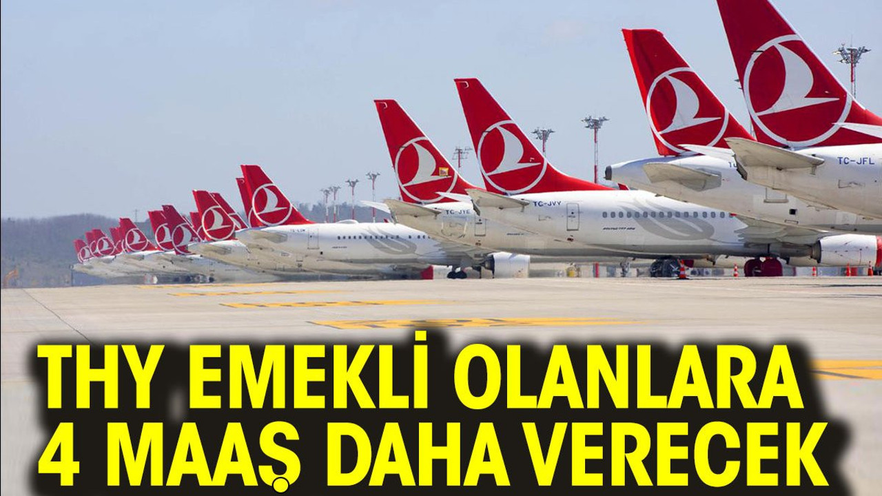 THY emekli olanlara 4 maaş daha verecek