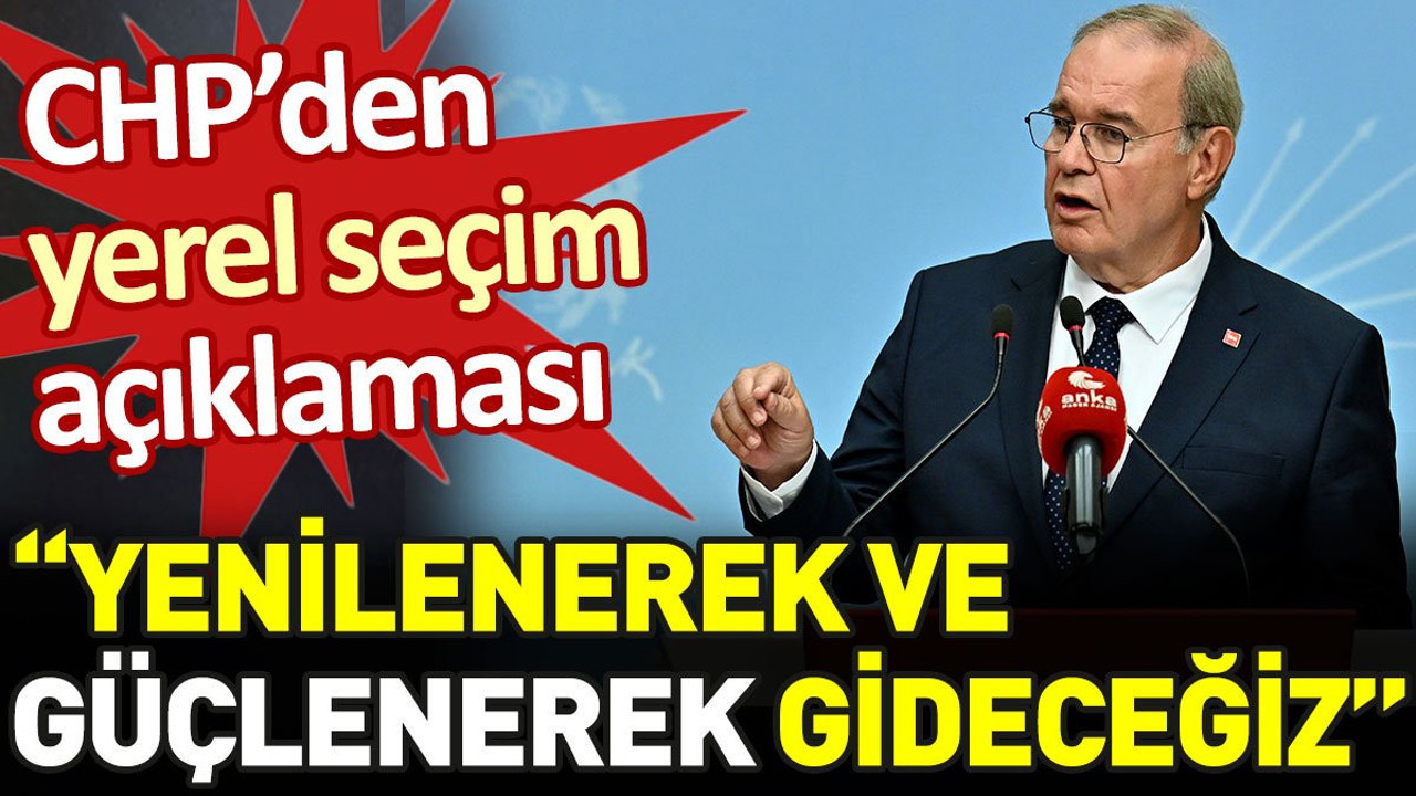CHP'den yerel seçim açıklaması: Yenilenerek ve güçlenerek gideceğiz