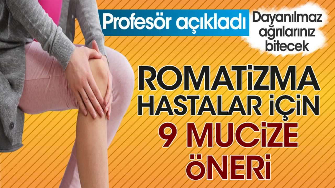 Romatizma hastalar için 9 mucize öneri. Profesör açıkladı. Dayanılmaz ağrılarınız bitecek