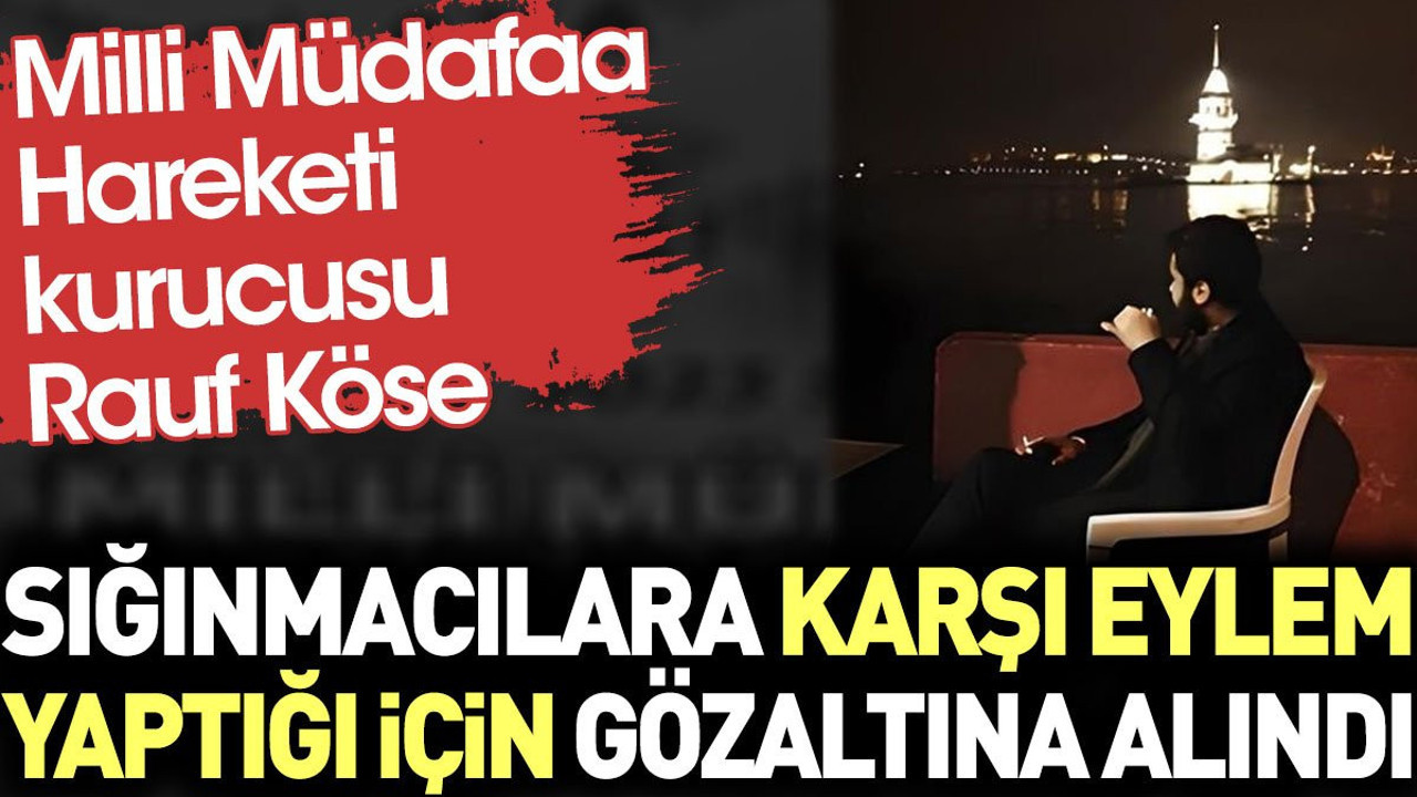 Rauf Köse sığınmacılara karşı eylem yaptığı için gözaltına alındı