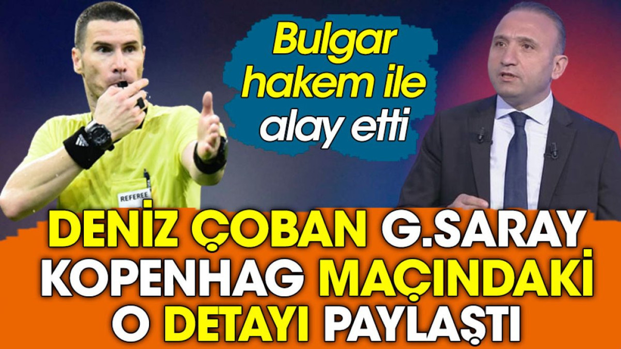 Deniz Çoban Galatasaray Kopenhag maçındaki o detayı paylaştı. Bulgar hakem ile alay etti
