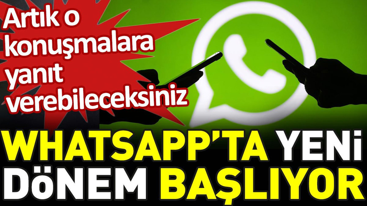 WhatsApp'ta yeni dönem başlıyor. Artık o konuşmalara yanıt verebileceksiniz