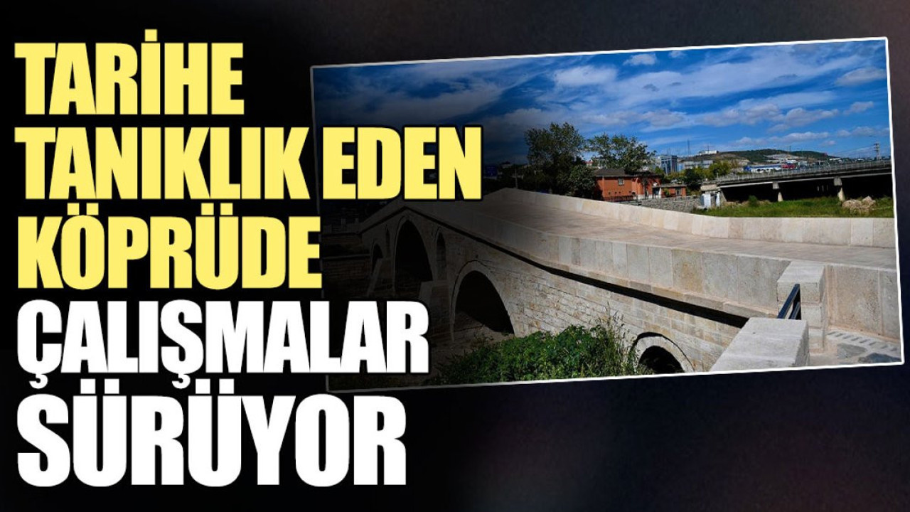 Tarihe tanıklık eden köprüde çalışmalar sürüyor
