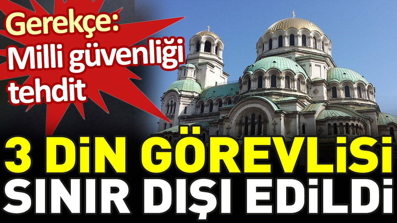 Bulgaristan 'milli güvenliği tehdit' gerekçesiyle 3 din görevlisini sınır dışı etti