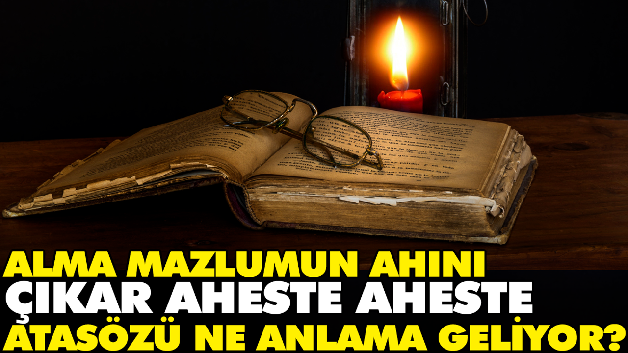 Alma mazlumun ahını çıkar aheste aheste atasözü ne anlama geliyor?