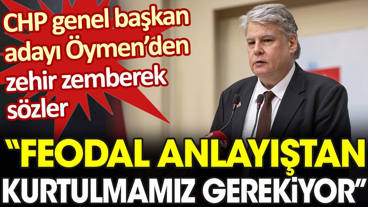CHP genel başkan adayı Öymen’den zehir zemberek sözler: Feodal anlayıştan kurtulmamız gerekiyor