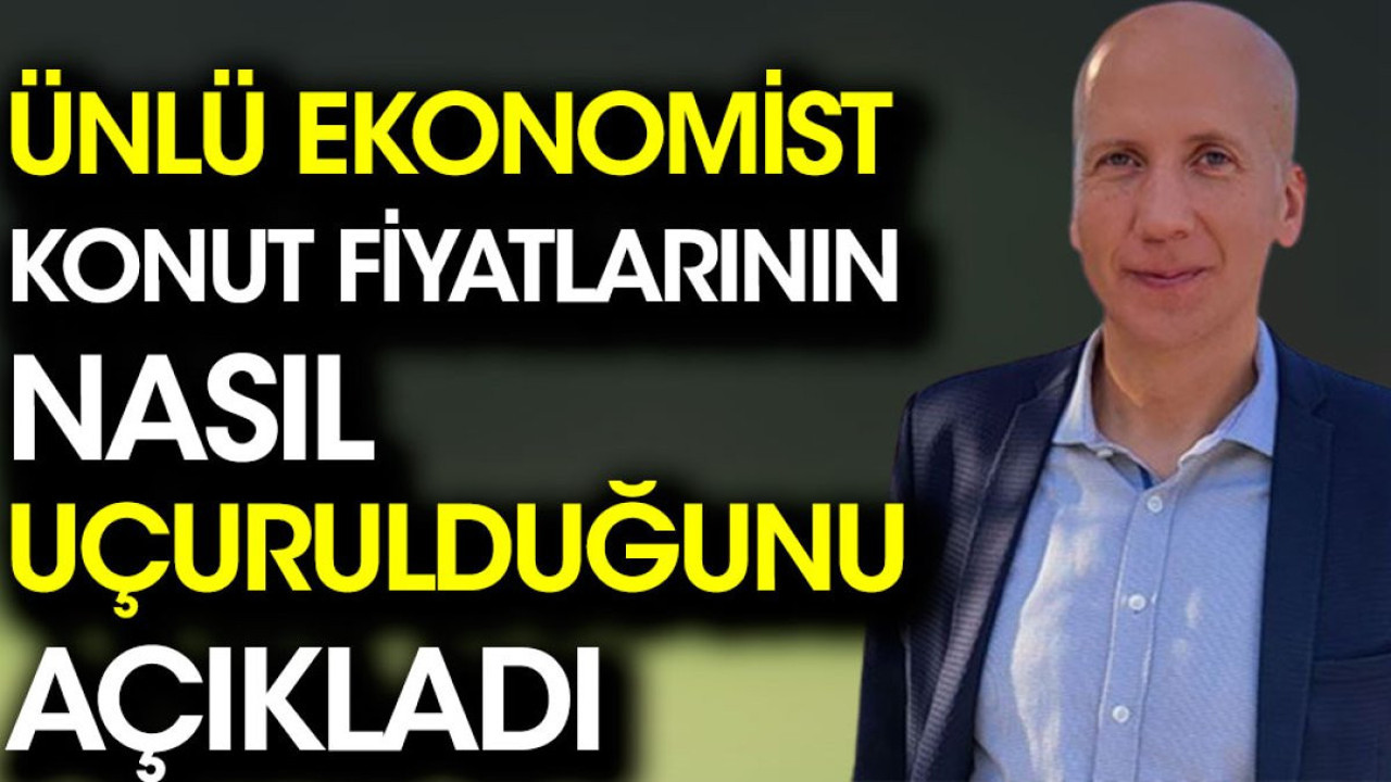 Ünlü ekonomist konut fiyatlarının nasıl uçurulduğunu açıkladı