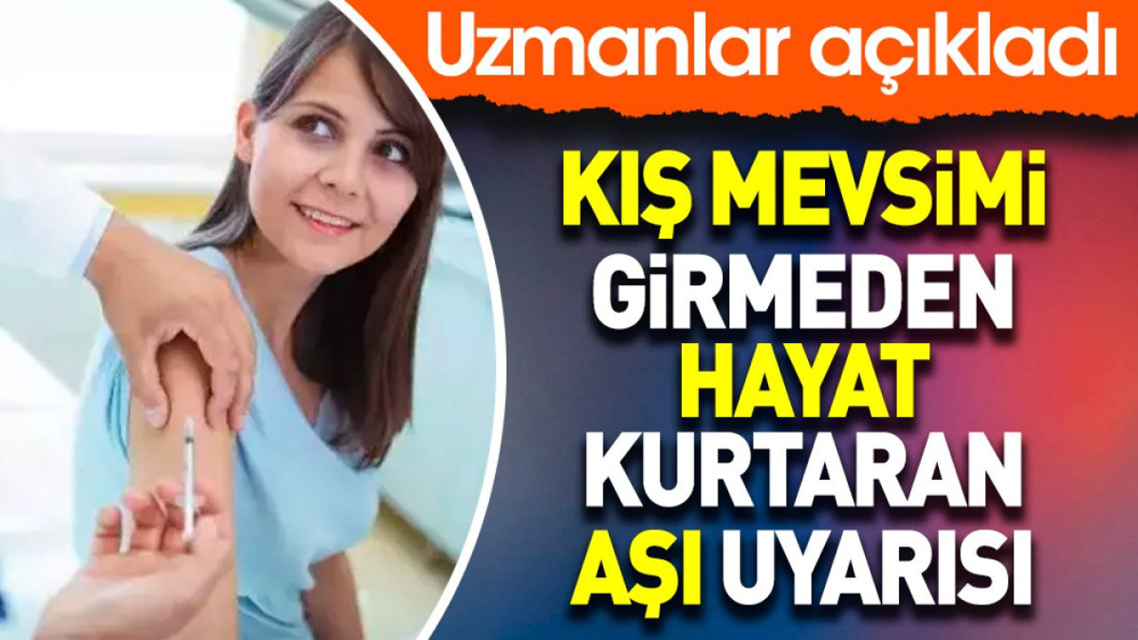 Kış mevsimi girmeden hayat kurtaran aşı uyarısı. Uzmanlar açıkladı