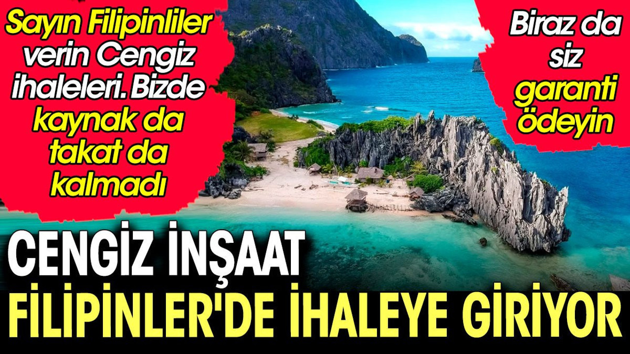 Cengiz İnşaat Filipinler'de ihaleye giriyor. Bizde kaynak ve takat kalmadı. Biraz da Filipinliler garanti ödesin