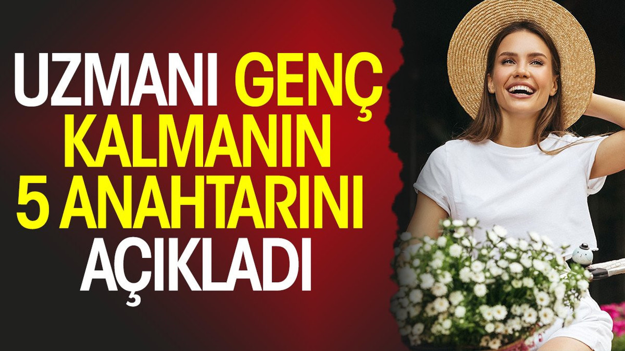 Uzmanı genç kalmanın 5 anahtarını açıkladı