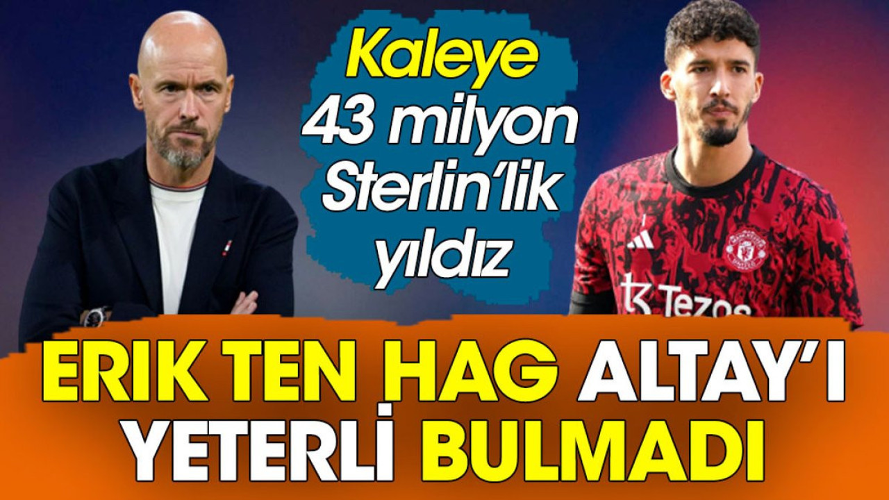 Erik Ten Hag Altay'ı yeterli bulmadı. Kaleye 43 milyon Sterlin'lik yıldız geliyor