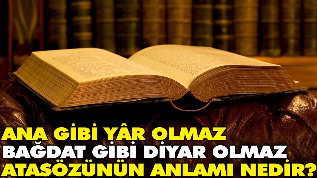 Ana gibi yâr olmaz Bağdat gibi diyar olmaz atasözünün anlamı nedir?