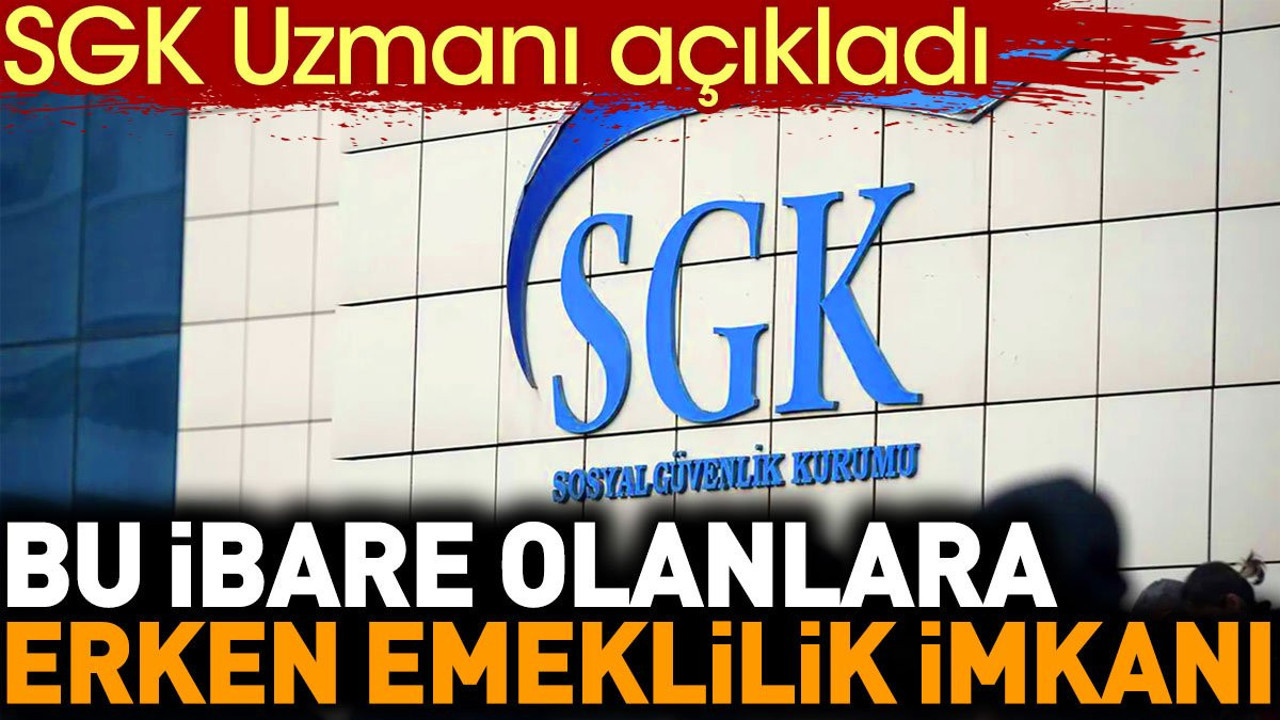 SGK Uzmanı açıkladı. Bu ibare olanlara erken emeklilik imkanı