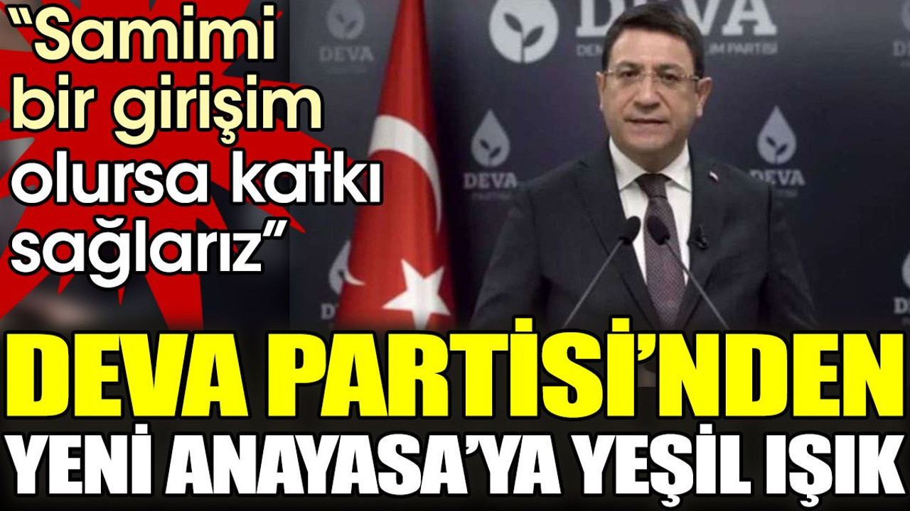 Deva Partisi'nden yeni anayasa’ya yeşil ışık. "Samimi bir girişim olursa katkı sağlarız"