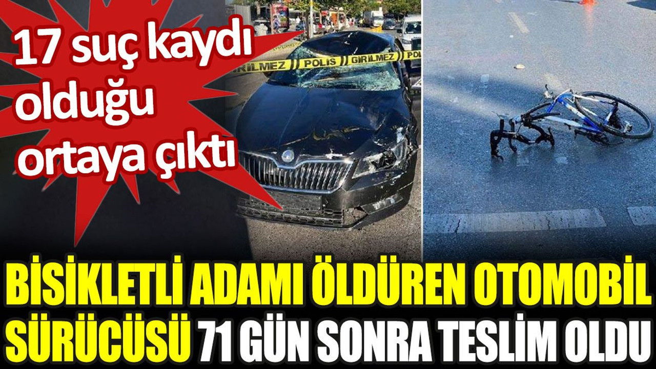 Bisikletli adamı öldüren otomobil sürücüsü 71 gün sonra teslim oldu