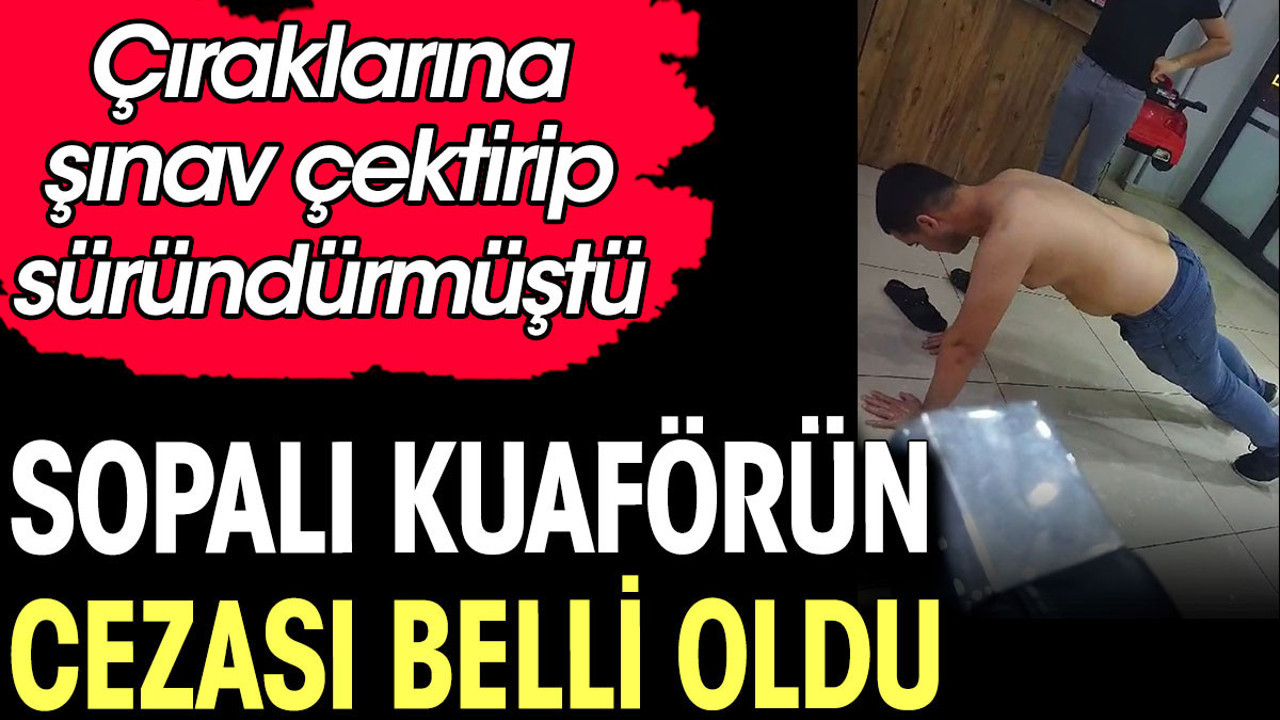 Iğdır'daki sopalı kuaförün cezası belli oldu. Çıraklarına şınav çektirip süründürmüştü