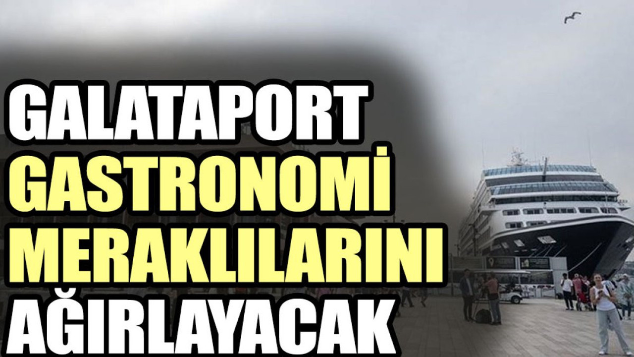 Galataport gastronomi meraklılarını ağırlayacak