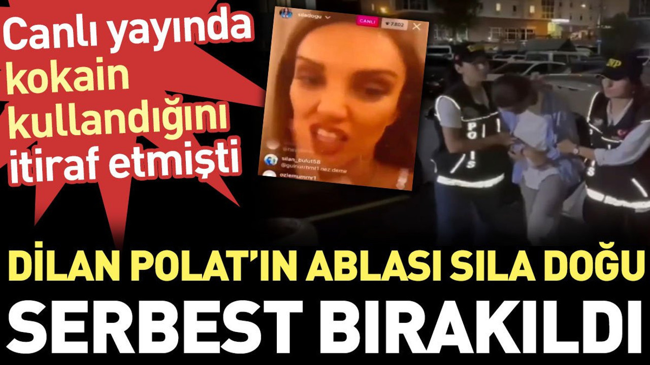 Dilan Polat'ın ablası Sıla Doğu serbest bırakıldı. Canlı yayında kokain kullandığını itiraf etmişti