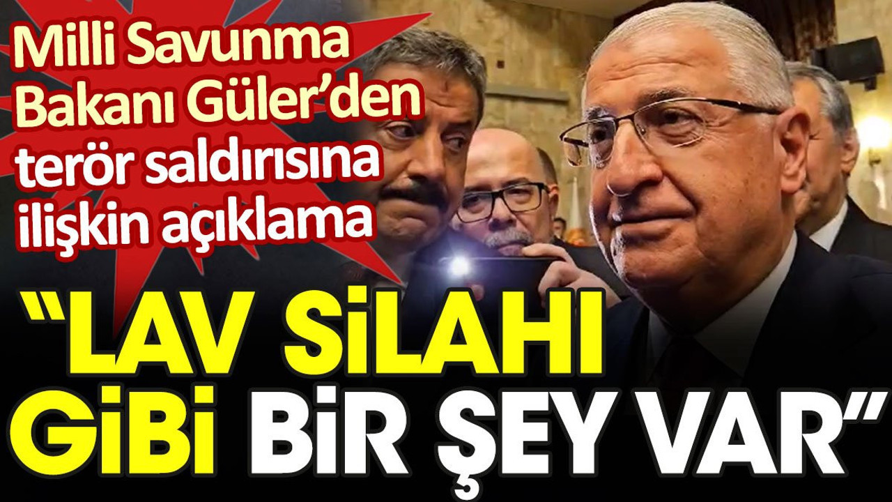 Milli Savunma Bakanı Güler’den terör saldırısına ilişkin açıklama: Lav silahı gibi bir şey var